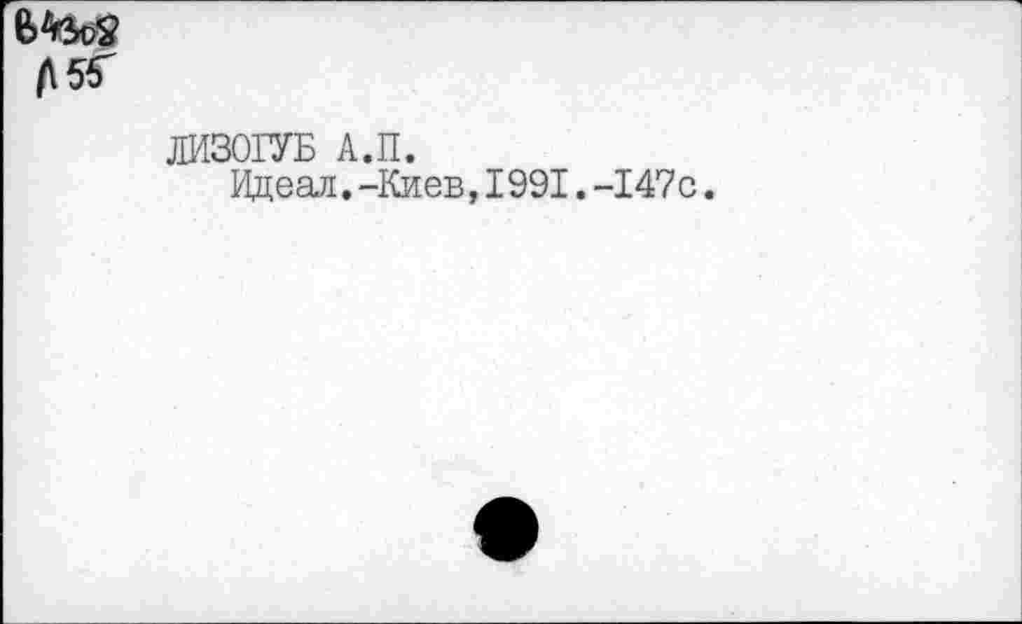 ﻿ЛИЗОГУБ А.П.
Идеал.-Киев,1991.-147с.